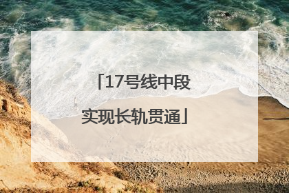 17号线中段实现长轨贯通